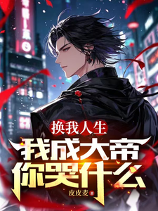 换我人生，我成大帝你哭什么小说的最新章节在哪里更新？免费追踪阅读
