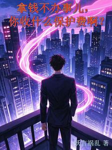 拿钱不办事儿，你收什么保护费啊小说的免费电子版在哪里可以下载或阅读？