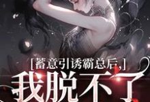 完结版《蓄意引诱霸总后，我脱不了身了！》在线免费阅读-有文学