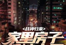 哪里能找到战神归来,家里房子都被占了小说的全部章节?-有文学