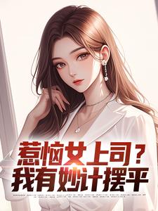 张文定小说惹恼女上司？我有妙计摆平章节免费阅读