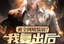 在线寻找被全网喷懦弱？我复出后，灭万族小说的无删减版本-有文学