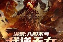 《洪荒：入股不亏，我逆天力挺大道》秦铭完整版小说免费阅读-有文学