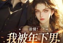 完整版小说《谁懂！我被年下男强取豪夺了》免费阅读-有文学