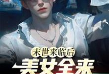 末世来临后，美女全来讨好我这本小说完结了吗？免费查看最新章节-有文学