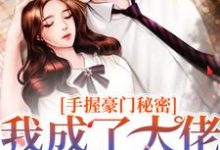 免费看手握豪门秘密，我成了大佬们的团宠小说的网站有哪些？-有文学