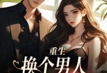 完整版的重生：换个男人享受富贵人生小说在哪里可以免费读到？-有文学
