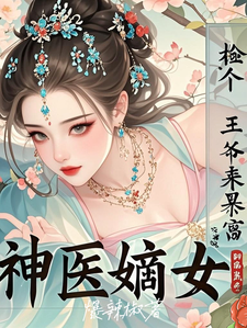 《神医嫡女：捡个王爷来暴富》小说章节在线试读，《神医嫡女：捡个王爷来暴富》最新章节目录