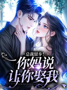 在线寻找总裁留步！你妈说让你娶我小说的无删减版本