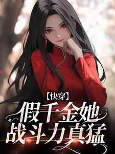 快穿：假千金她战斗力真猛小说免费资源，快穿：假千金她战斗力真猛在线阅读