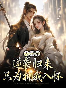 大将军逆袭归来，只为拥我入怀甄宝谢云骁，大将军逆袭归来，只为拥我入怀完整版最新章节