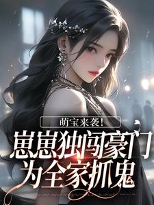 萌宝来袭！崽崽独闯豪门为全家抓鬼汪团团，萌宝来袭！崽崽独闯豪门为全家抓鬼章节在线阅读