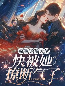 疯吻！京圈大佬快被她撩断气了最新章节，疯吻！京圈大佬快被她撩断气了免费阅读