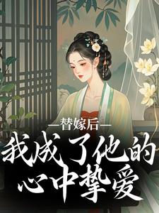 哪里能找到替嫁后，我成了他的心中挚爱小说的最新更新和免费章节？