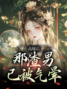 高嫁后，那渣男已被气晕最新章节，高嫁后，那渣男已被气晕免费阅读