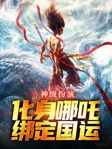 神级扮演：化身哪吒，绑定国运叶辰小说完结版章节在线阅读