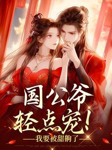完结版《国公爷轻点宠！我要被甜齁了》在线免费阅读