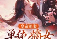 完结版《皇帝追妻,单纯嫡女她太好骗》章节目录在线阅读-有文学