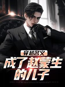 穿越名义，成了赵蒙生的儿子小说，穿越名义，成了赵蒙生的儿子在线阅读