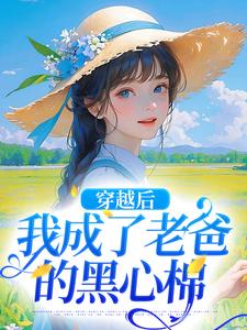 穿越后，我成了老爸的黑心棉完整版最新章节，穿越后，我成了老爸的黑心棉章节在线阅读