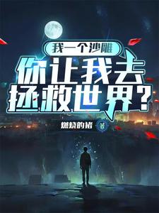 我一个沙雕，你让我去拯救世界？小说，我一个沙雕，你让我去拯救世界？在线阅读