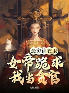 最穷锦衣卫，女帝跪求我当贪官免费阅读，最穷锦衣卫，女帝跪求我当贪官章节在线阅读