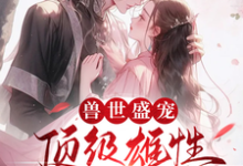 周幽幽小说完结版在线阅读,兽世盛宠:顶级雄性宠我入骨免费看-有文学