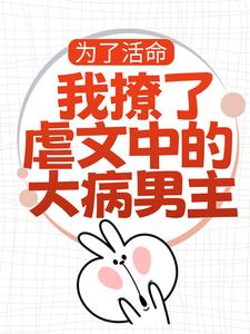 《为了活命，我撩了虐文中的大病男主》完整版小说免费阅读