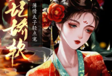 求侧妃娇软,薄情太子轻点宠小说的全文免费阅读链接-有文学