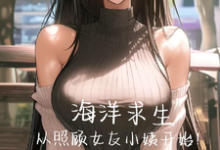 小说《海洋求生,从照顾女友小姨开始!》章节免费阅读-有文学