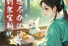 《穿到架空朝代,我想尽办法活下去》风玖小说免费阅读完整版-有文学