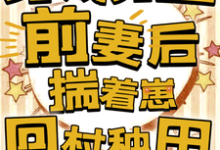 唐雪媚小说完结版在线阅读,穿成男主前妻后,揣着崽回村种田免费看-有文学