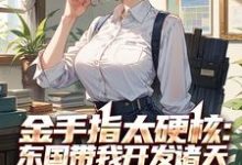 金手指太硬核:东国带我开发诸天陈冬,金手指太硬核:东国带我开发诸天在线无弹窗阅读-有文学
