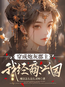 免费在线阅读穿成炮灰郡主，我经商兴国小说的正规网站有哪些？