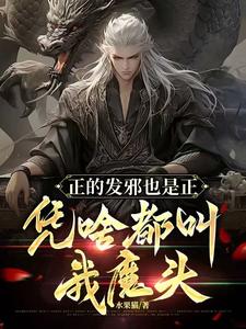 正的发邪也是正，凭啥都叫我魔头完整版小说免费阅读，正的发邪也是正，凭啥都叫我魔头小说