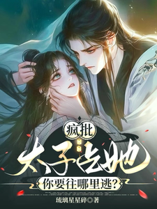 完整版小说《疯批太子占她，你要往哪里逃？》免费阅读