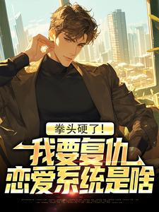 拳头硬了！我要复仇，恋爱系统是啥叶白，拳头硬了！我要复仇，恋爱系统是啥章节在线阅读